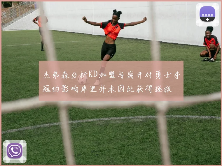 杰弗森分析KD加盟与离开对勇士夺冠的影响库里并未因此获得拯救