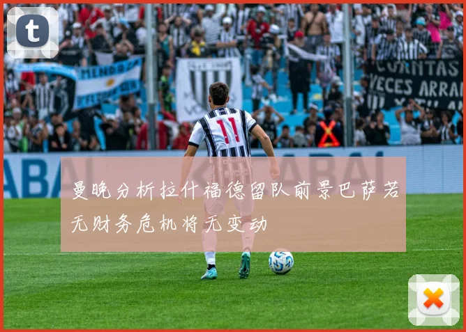 曼晚分析拉什福德留队前景巴萨若无财务危机将无变动