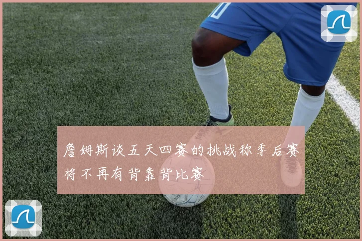 詹姆斯谈五天四赛的挑战称季后赛将不再有背靠背比赛