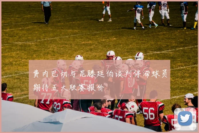 费内巴切与昆滕廷伯谈判停滞球员期待五大联赛报价