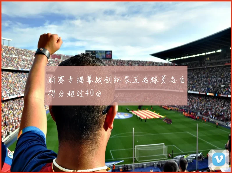 新赛季揭幕战创纪录五名球员各自得分超过40分