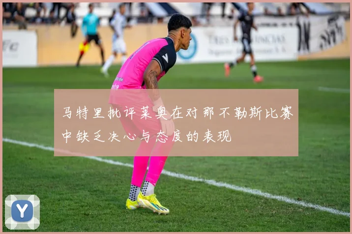 马特里批评莱奥在对那不勒斯比赛中缺乏决心与态度的表现