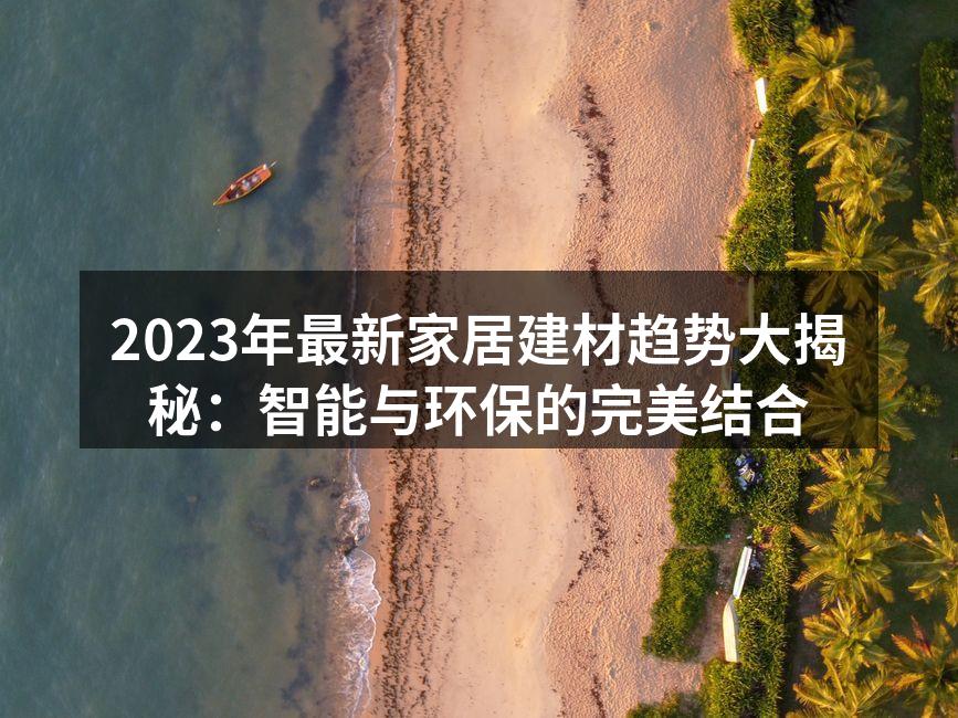 2023年最新家居建材趋势大揭秘：智能与环保的完美结合