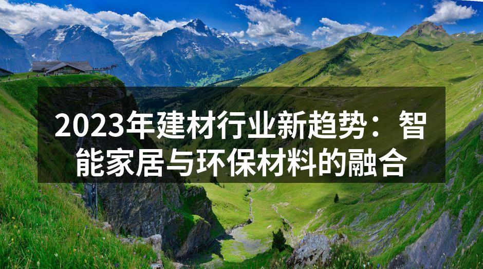 2023年建材行业新趋势:智能家居与环保材料的融合
